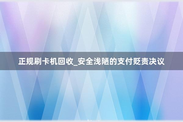 正规刷卡机回收_安全浅陋的支付贬责决议