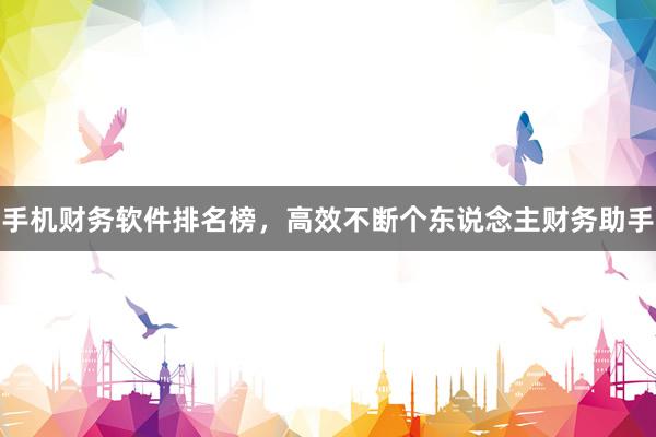 手机财务软件排名榜，高效不断个东说念主财务助手