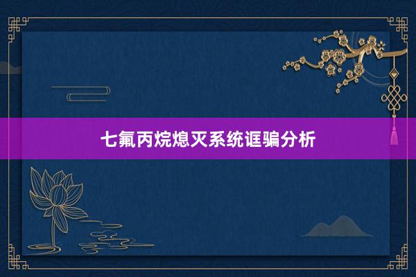 七氟丙烷熄灭系统诓骗分析